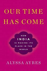 Our Time Has Come: How India Is Making Its Place in the World