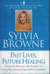 Past Lives, Future Healing : a Psychic Reveals the Secrets to Good Health  and Great Relationships