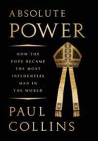 Absolute Power : How the Pope Became the Most Influential Man in the World by Paul Collins - 2018