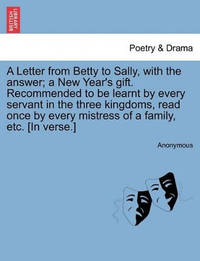 A Letter from Betty to Sally, with the Answer; A New Year's Gift. Recommended to Be Learnt by...