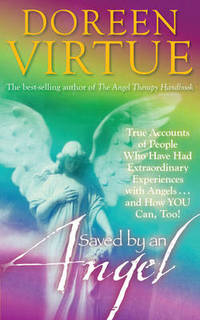 Saved by an Angel: True Accounts of People who have had Extraordinary Experiences with Angels and How You Can Too