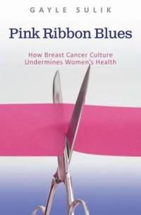 Pink Ribbon Blues: How Breast Cancer Culture Undermines Women&#039;s Health by Sulik, Gayle A - 2010