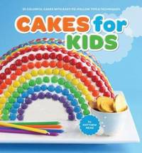 Cakes for Kids : 35 Colorful Recipes with Easy-To-Follow Tips & Techniques