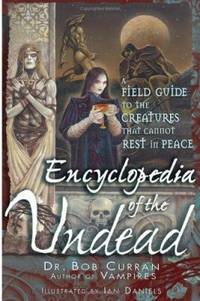 Encyclopedia of the Undead : A Field Guide to the Creatures That Cannot Rest in Peace