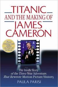 Titanic and the Making of James Cameron : The Inside Story of the Three-Year Adventure That Rewrote Motion Picture History