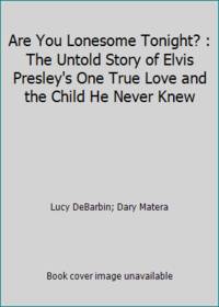 Are You Lonesome Tonight? : The Untold Story of Elvis Presley's One True Love and the Child He...