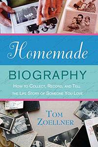Homemade Biography: How to Collect, Record, and Tell the Life Story of Someone You Love