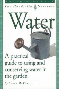 Water - A Practical Guide To Using And Conserving Water In The Garden.