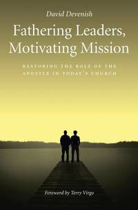 Fathering Leaders, Motivating Mission: Restoring the Role of the Apostle in Today's Church:...