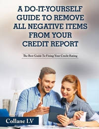 A Do-It-Yourself Guide To Remove All Negative Items From Your Credit Report: The Best Guide To...