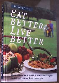 Eat Better, Live Better -- the commonsense guide to nutrition and good health, with more than 200 Recipes