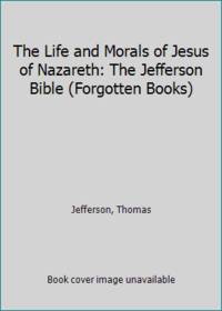 image of The Life and Morals of Jesus of Nazareth: The Jefferson Bible (Forgotten Books)