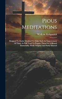 Pious Meditations: Designed To Excite Mankind To Make Such An Improvement Of Time, As Will Tend...