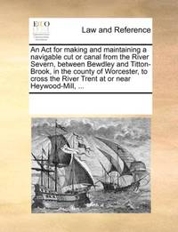 An Act for making and maintaining a navigable cut or canal from the River Severn, between Bewdley...