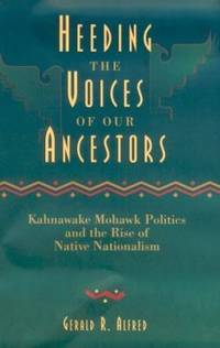 Heeding the Voices of Our Ancestors : Kahnawake Mohawk Politics and the Rise of Native Nationalism