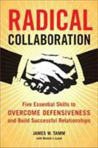 Radical Collaboration : Five Essential Skills to Overcome Defensiveness and Build Successful...