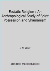 Ecstatic Religion : An Anthropological Study of Spirit Possession and Shamanism
