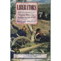 Liberators - South Americas Savage Wars of Freedom 1810-30
