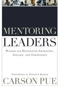 Mentoring Leaders: Wisdom For Developing Character, Calling, And Competency