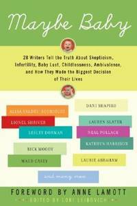 Maybe Baby : 28 Writers Tell the Truth about Skepticism, Infertility, Baby Lust, Childlessness,...
