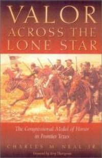 Valor Across the Lone Star: The Congressional Medal of Honor in Frontier Texas by Charles M. Neal Jr - 2003-03-09