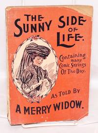 The Sunny Side of Life Shown in Humorous Style, Containing Comic Sayings of the Day as Told by A Merry Widower. [title page; cover title:] The Sunny Side of Life.. As Told By A Merry Widow