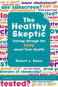 The Healthy Skeptic : Cutting Through the Hype about Your Health