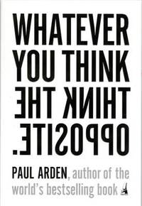 Whatever You Think, Think the Opposite by Arden, Paul - 2006