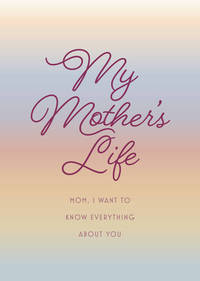 My Mother's Life - Second Edition: Mom, I Want to Know Everything about You - Give to Your Mother...