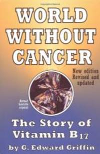 World Without Cancer: The Story of Vitamin B17 by G. Edward Griffin - 2010-02-02