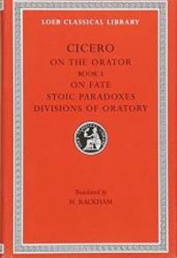 Cicero: On the Orator: Book 3. On Fate. Stoic Paradoxes. On the Divisions of Oratory: A....
