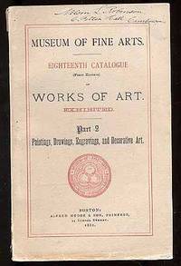 Museum of Fine Arts: Eighteenth Catalogue (First Edition) of Works of Art, Exhibited: Part 2: Paintings, Drawings, Engravings, and Decorative Art
