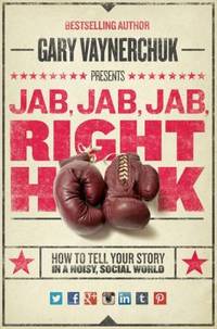 Jab, Jab, Jab, Right Hook : How to Tell Your Story in a Noisy, Social World by Gary Vaynerchuk - 2013