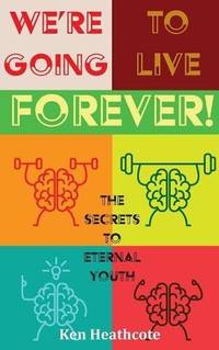 We're Going to Live Forever: The Secrets to Eternal Youth