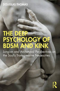The Deep Psychology of BDSM and Kink: Jungian and Archetypal Perspectives on the Soul’s...