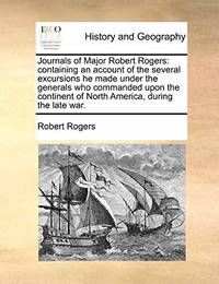 Journals of Major Robert Rogers: Containing an Account of the Several Excursions He Made Under...