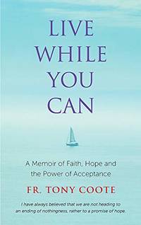 Live While You Can: A Memoir of Faith, Hope and the Power of Acceptance