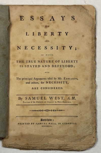 ESSAYS ON LIBERTY AND NECESSITY; IN WHICH THE TRUE NATURE OF LIBERTY IS STATED AND DEFENDED; AND THE PRINCIPAL ARGUMENTS USED BY MR. EDWARDS, AND OTHERS, FOR NECESSITY, ARE CONSIDERED