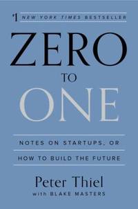 Zero to One : Notes on Start-Ups, or How to Build the Future