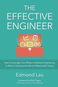 The Effective Engineer: How to Leverage Your Efforts In Software Engineering to Make a...