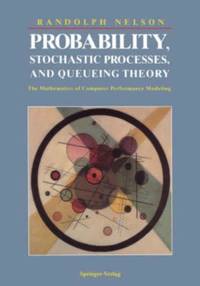 Probability, Stochastic Processes, and Queueing Theory : The Mathematics of Computer Performance...