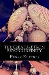 The Creature from Beyond Infinity by Henry Kuttner - 2013-03-01