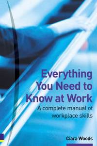 Everything You Need to Know at Work : A Complete Manual of Workplace Skills