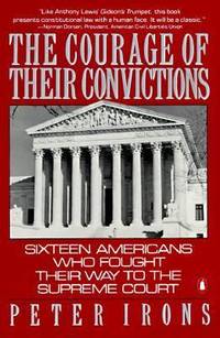 The Courage of Their Convictions : Sixteen Americans Who Fought Their Way to the Supreme Court by Peter H. Irons - 1990