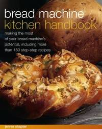 Bread Machine Kitchen Handbook : Making the Most of Your Bread Machine's Potential, Including...