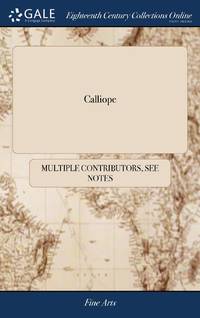 Calliope: Or, the Musical Miscellany. A Select Collection of the Most Approved English, Scots,...