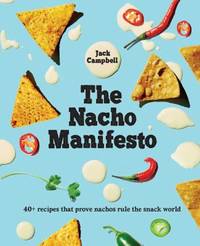 The Nacho Manifesto : 40+ Recipes That Prove Nachos (& Tochos) Rule the Snack World