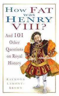 How Fat Was Henry VIII? : And 101 Other Questions and Answers on Royal History by Raymond Lamont-Brown - 2009