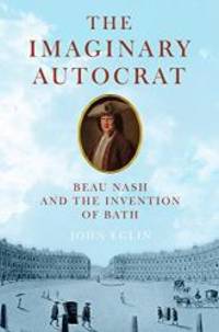 The Imaginary Autocrat: Beau Nash and the Invention of Bath by John Eglin - 2005-06-04