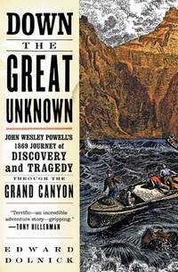 Down the Great Unknown: John Wesley Powell's 1869 Journey of Discovery and Tragedy Through the...